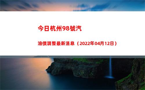 今日杭州98號汽油價調整最新消息（2022年04月12日）插圖