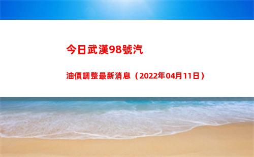 今日武漢98號汽油價調整最新消息（2022年04月11日）插圖