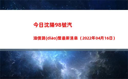 今日沈陽98號汽油價調(diào)整最新消息（2022年04月16日）插圖