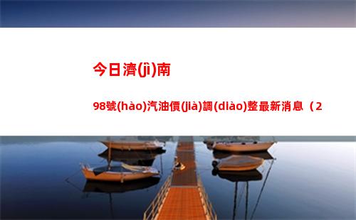 今日濟(jì)南98號(hào)汽油價(jià)調(diào)整最新消息（2022年04月12日）
