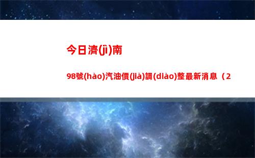 今日濟(jì)南98號(hào)汽油價(jià)調(diào)整最新消息（2022年04月16日）