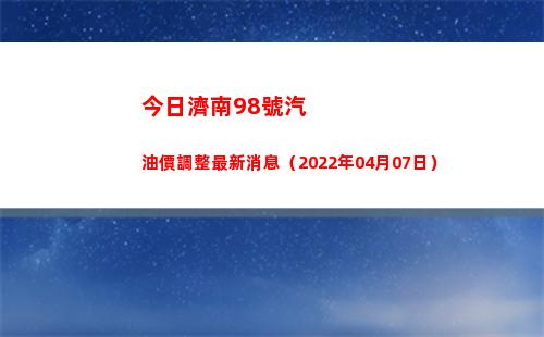 今日濟南98號汽油價調整最新消息（2022年04月07日）