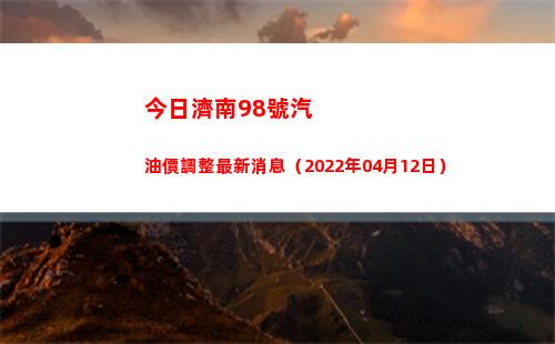 今日濟南98號汽油價調整最新消息（2022年04月12日）插圖