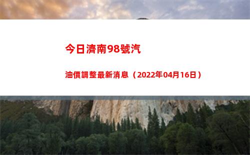 今日濟南98號汽油價調整最新消息（2022年04月16日）插圖