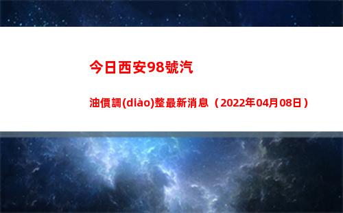 今日西安98號汽油價調(diào)整最新消息（2022年04月08日）插圖