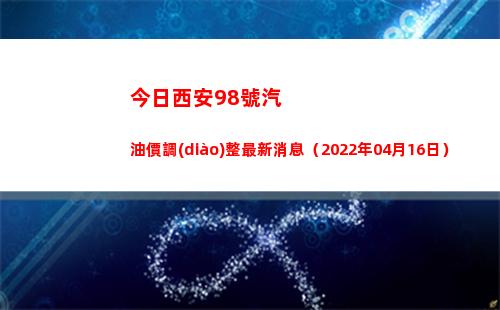今日西安98號汽油價調(diào)整最新消息（2022年04月16日）插圖