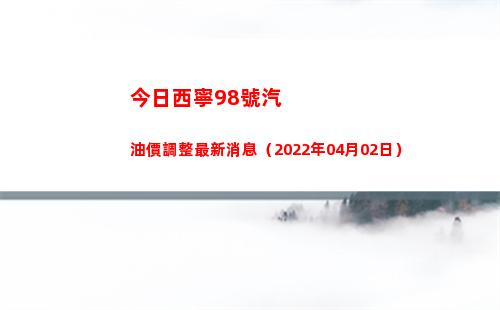 今日西寧98號汽油價調整最新消息（2022年04月02日）