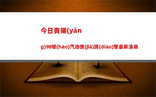 今日貴陽(yáng)98號(hào)汽油價(jià)調(diào)整最新消息（2022年04月18日）插圖