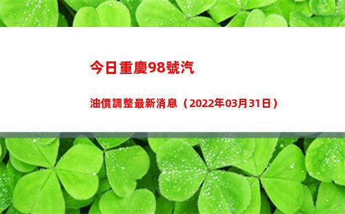 今日重慶98號汽油價調整最新消息（2022年03月31日）