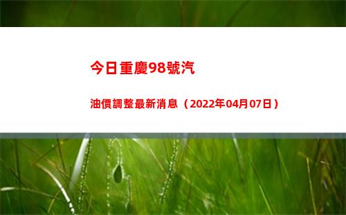 今日重慶98號汽油價調整最新消息（2022年04月07日）