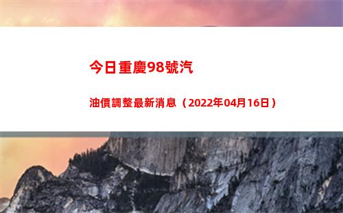 今日重慶98號汽油價調整最新消息（2022年04月16日）插圖