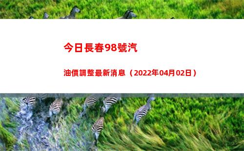 今日長春98號汽油價調整最新消息（2022年04月02日）插圖