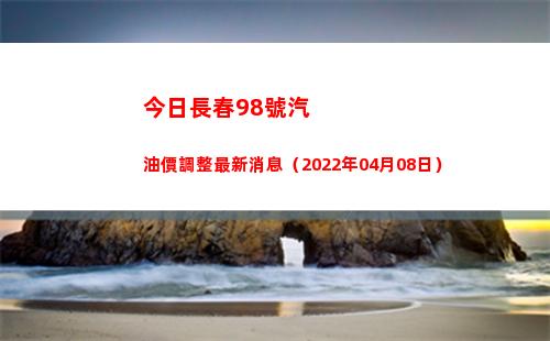今日長春98號汽油價調整最新消息（2022年04月08日）插圖