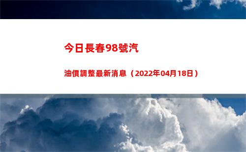 今日長春98號汽油價調整最新消息（2022年04月18日）插圖