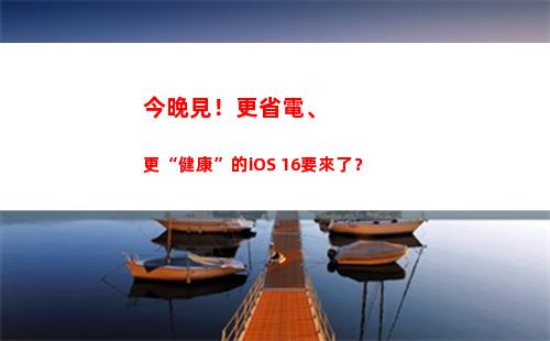 今晚見！更省電、更“健康”的iOS 16要來了？