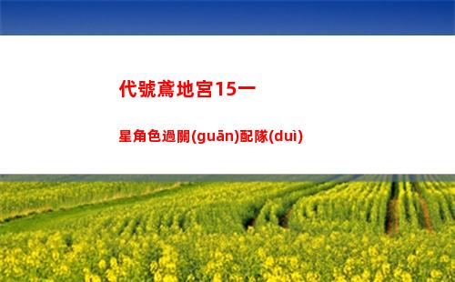 代號鳶地宮15一星角色過關(guān)配隊(duì)