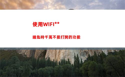 使用WIFI萬能鑰匙時千萬不能打開的功能(萬能鑰匙怎么連接wifi)