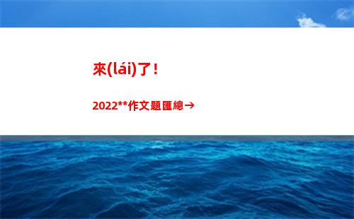 來(lái)了！2022高考作文題匯總→(高經(jīng)考試2022)