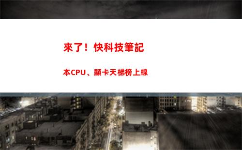 來了！快科技筆記本CPU、顯卡天梯榜上線(科技專干筆記)