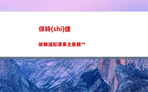 保時(shí)捷被曝減配遭車主集體維權(quán)(2022年保時(shí)捷減配)