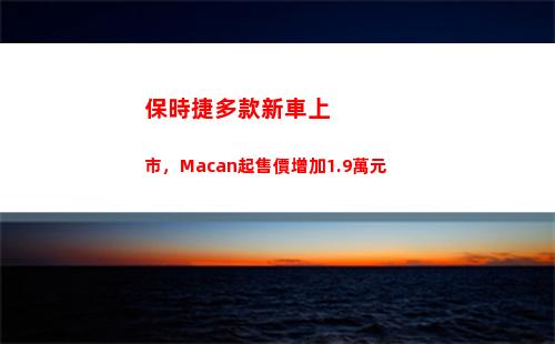 保時捷多款新車上市，Macan起售價增加1.9萬元(保時捷2022年新車計劃)