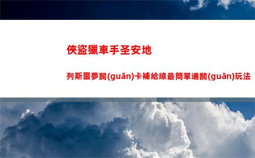 俠盜獵車手圣安地列斯噩夢關(guān)卡補給線最簡單通關(guān)玩法(俠盜獵車手圣安地列斯秘籍)