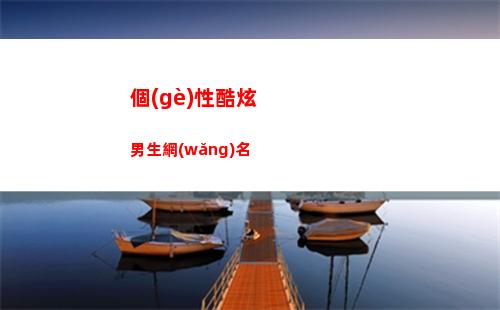 個(gè)性酷炫男生網(wǎng)名(酷炫網(wǎng)名男生四個(gè)字)
