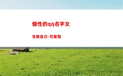 個性的qq名字女生做自己-可愛點(qq個性名字 超拽 霸氣)