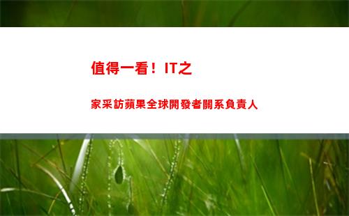 值得一看！IT之家采訪蘋果全球開發者關系負責人(值得一看的腐劇)