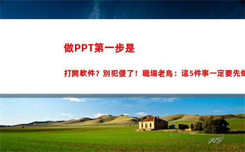 做PPT第一步是打開軟件？別犯傻了！職場老鳥：這5件事一定要先做(做ppt的第一步是什么)插圖10