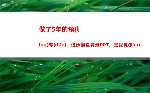 做了5年的領(lǐng)導(dǎo)，這份淺色背景PPT，是我見(jiàn)過(guò)最拽的