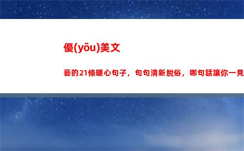 優(yōu)美文藝的21條暖心句子，句句清新脫俗，哪句話讓你一見傾心？(文藝優(yōu)美的文案)