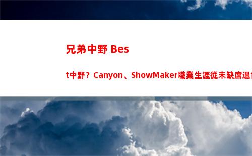 兄弟中野 Best中野？Canyon、ShowMaker職業生涯從未缺席過世界賽