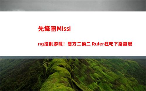 先鋒團Missing控制游龍！雙方二換二 Ruler狂吃下路鍍層