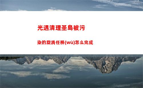光遇清理圣島被污染的旋渦任務(wù)怎么完成