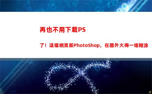 再也不用下載PS了！這個網頁版PhotoShop，在國外火得一塌糊涂(不用下載直接玩)