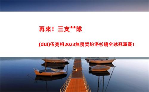 再來！三支中國(guó)隊(duì)伍亮相2023無畏契約洛杉磯全球冠軍賽！