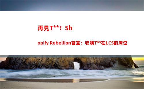 再見TSM！Shopify Rebellion官宣：收購TSM在LCS的席位 并接收選手