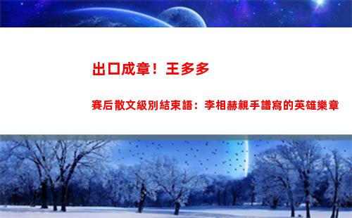 出口成章！王多多賽后散文級別結束語：李相赫親手譜寫的英雄樂章