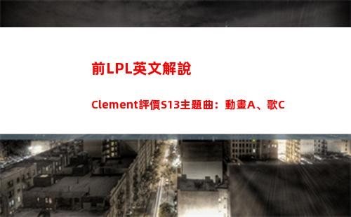 前LPL英文解說Clement評價S13主題曲：動畫A、歌C