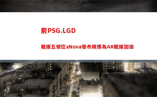 前PSG.LGD戰隊五號位xNova發布微博為AR戰隊加油