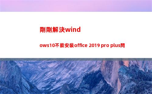 剛剛解決windows10不能安裝office 2019 pro plus問題(剛剛解決個人衛生問題)