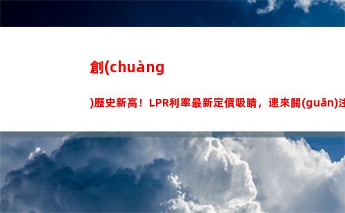 利率風(fēng)云轉(zhuǎn)換：LPR個人貸款利率告訴你該如何選擇！