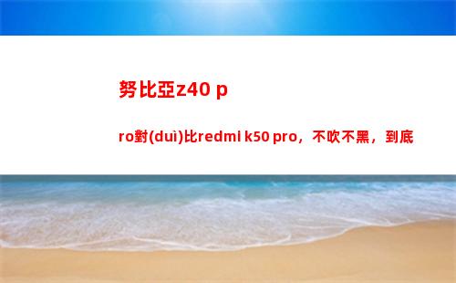 努比亞z40 pro比較redmi k50 pro，不吹不黑，究竟誰更犯得著買？