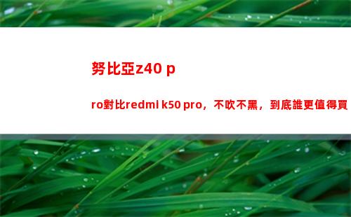 努比亞z40 pro比較redmi k50 pro，不吹不黑，究竟誰更犯得著買？