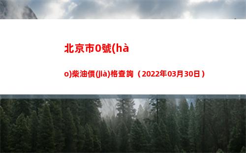 北京市0號(hào)柴油價(jià)格查詢（2022年03月30日）插圖