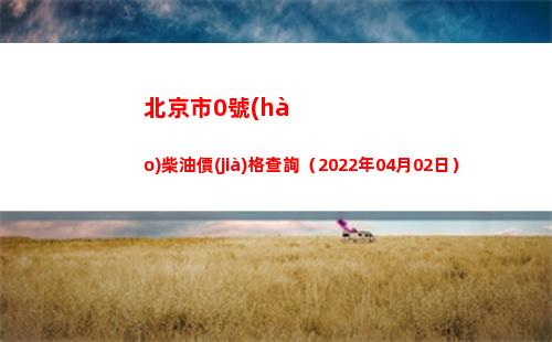 北京市0號(hào)柴油價(jià)格查詢（2022年04月02日）插圖