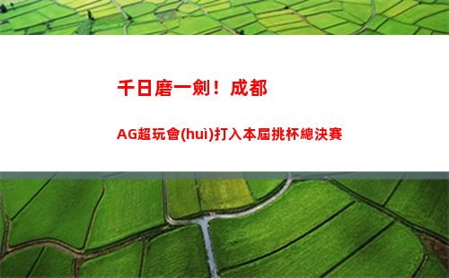 千日磨一劍！成都AG超玩會(huì)打入本屆挑杯總決賽插圖