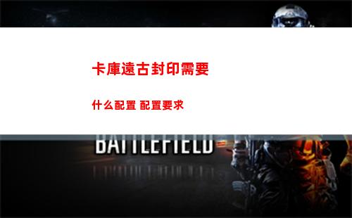 卡庫遠古封印需要什么配置 配置要求