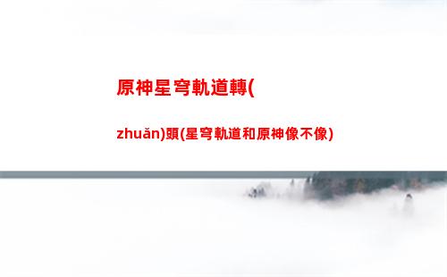 星穹軌道轉(zhuǎn)身轉(zhuǎn)場